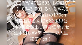 FC2PPV 4012693 【初撮り♡】 0343_001 るなちゃん20歳 スタイル抜群の170cm長身お姉さんJDが全世界公開の完全顔出し無責任孕ませ生中出しAVデビューで人生終了（爆）