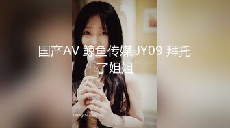 国产AV 鲸鱼传媒 JY09 拜托了姐姐