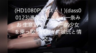 (HD1080P)(ダスッ！)(dass00123)憑依おじさんin一条みお 生意気スレンダー美少女を乗っ取り代わりに彼氏と情交。