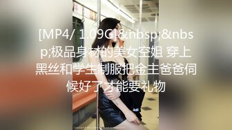 [MP4/ 1.09G]&nbsp;&nbsp;极品身材的美女空姐 穿上黑丝和学生制服把金主爸爸伺候好了才能要礼物