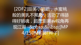 [2DF2]甜美小姐姐，水蜜桃般的美乳不常见，舌功了得舔得好销魂，超近距离av视角再现江湖 -&nbsp;&nbsp;[MP4/150MB][BT种子]