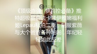 《顶级炸弹✿萝莉控必备》推特超极品合法卡哇伊稚嫩福利姬Lepau私拍二季，制服紫薇与大个爸爸各种啪啪，年纪轻轻如此反差