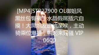 [MP4]STP27900 OL御姐风黑丝包臀裙！水晶假屌插穴自摸！大屌炮友跪地深喉，主动骑乘位爆操，叫起来好骚 VIP0600