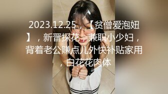 2023.12.25，【贫僧爱泡妞】，新晋探花，兼职小少妇，背着老公赚点儿外快补贴家用，白花花肉体