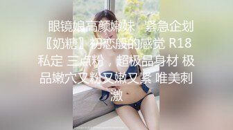 ✿眼镜娘高颜嫩妹✿紧急企划〖奶糖〗初恋般的感觉 R18私定 三点粉，超极品身材 极品嫩穴又粉又嫩又紧 唯美刺激