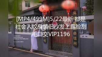 [MP4/499M]5/22最新 都是社会人纹身情侣沙发上露脸刮毛口交VIP1196