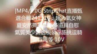 [MP4/9.0G]StripChat直播甄選合輯241110：超人氣女神夏安然撕裂黑絲多道具自慰 氣質美少婦透視裝淫語挑逗騎乘假屌等 10V