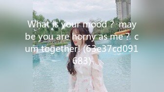 What is your mood？ maybe you are horny as me？ cum together! (63e37cd091683)