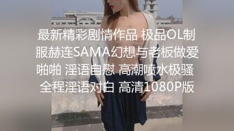 最新精彩剧情作品 极品OL制服赫连SAMA幻想与老板做爱啪啪 淫语自慰 高潮喷水极骚 全程淫语对白 高清1080P版