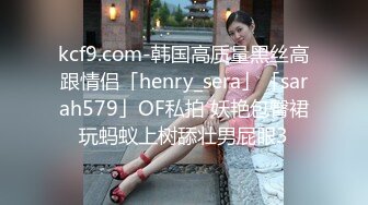 kcf9.com-韩国高质量黑丝高跟情侣「henry_sera」「sarah579」OF私拍 妖艳包臀裙玩蚂蚁上树舔壮男屁眼3