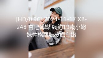 [HD/0.9G] 2024-11-17 XB-248 杏吧傳媒 網約19歲小嫩妹性格靦腆皮膚白嫩