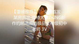 【重磅推荐】㊙️全网首发㊙️某房流出 推特大神ZKING新作约啪高颜值极品女神级初中老师 3V