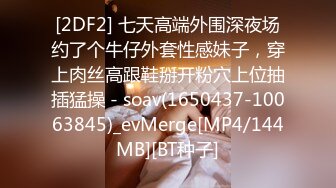 [2DF2] 七天高端外围深夜场约了个牛仔外套性感妹子，穿上肉丝高跟鞋掰开粉穴上位抽插猛操 - soav(1650437-10063845)_evMerge[MP4/144MB][BT种子]