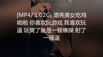 [MP4/ 1.02G] 漂亮美女吃鸡啪啪 你喜欢玩游戏 我喜欢玩逼 玩爽了就是一顿爆操 射了一骚逼