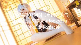 [MP4/393MB]【重磅】人气大神【UUS1980（looks哥）】新约的超极品女神