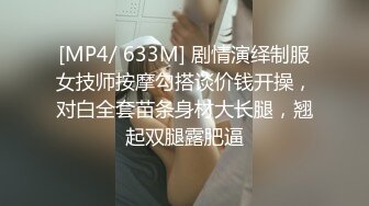 [MP4/ 633M] 剧情演绎制服女技师按摩勾搭谈价钱开操，对白全套苗条身材大长腿，翘起双腿露肥逼