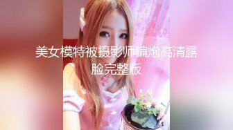 美女模特被摄影师骗炮高清露脸完整版