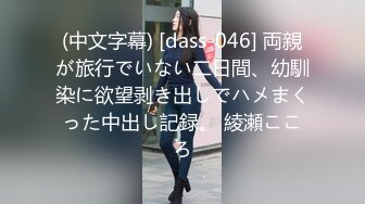 (中文字幕) [dass-046] 両親が旅行でいない二日間、幼馴染に欲望剥き出しでハメまくった中出し記録。 綾瀬こころ