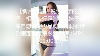 【新片速遞】 说话嗲嗲的妹子，相貌姣好露脸巨乳妹子全裸自慰特写极品粉穴洞洞很特别里面肉芽很多[692M/MP4/01:00:19]