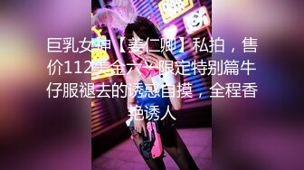 巨乳女神【姜仁卿】私拍，售价112美金六一限定特别篇牛仔服褪去的诱惑自摸，全程香艳诱人