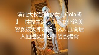 清纯大长腿美少女『Cola酱』✿性福生活，白丝女仆绝美容颜被大神啪啪后入，压肏后入抽插夹腿各种姿势爆肏