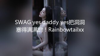 SWAG yes daddy yes把洞洞塞得满满的！Rainbowtailxx