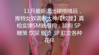 ❤️11月最新流出硬核精品，推特女奴调教大神【纹理】真枪实弹SM贱母狗，舔狗 SP 鞭策 饮尿 烟烫 3P 肛交各种花样