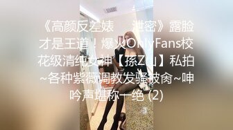 《高颜反差婊☀️泄密》露脸才是王道！爆火OnlyFans校花级清纯女神【孫Z山】私拍~各种紫薇调教发骚被肏~呻吟声堪称一绝 (2)