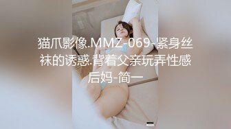 猫爪影像.MMZ-069-紧身丝袜的诱惑.背着父亲玩弄性感后妈-简一