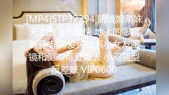 [MP4]STP32294 眼镜娘萌妹天上的飞机最快 地上的眼镜最骚 超可爱纯欲系小女友眼镜和侧辫可爱爆表 小闷骚型反差婊 VIP0600