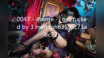 0047 - 4some - i get fucked by 3 men (ph6359ac73abc72)