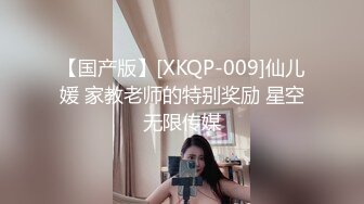 【国产版】[XKQP-009]仙儿媛 家教老师的特别奖励 星空无限传媒