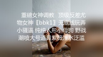 ✿重磅女神调教✿顶级反差尤物女神〖bbk1〗无底线玩弄小骚逼 纯纯人形小母狗 野战潮喷大号道具紫薇淫水泛滥