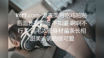 kcf9.com-漂亮美眉吃鸡啪啪 后面还是前面 不知道 啊啊不行了 逼毛浓密身材苗条长相甜美讷讷的很可爱