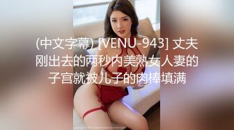 (中文字幕) [VENU-943] 丈夫刚出去的两秒内美熟女人妻的子宫就被儿子的肉棒填满