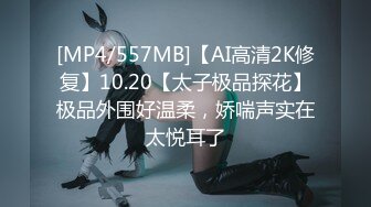 [MP4/557MB]【AI高清2K修复】10.20【太子极品探花】极品外围好温柔，娇喘声实在太悦耳了