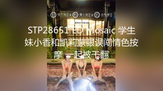 STP28651 ED Mosaic 学生妹小香和凯莉蒙眼误闯情色按摩 一起被干翻