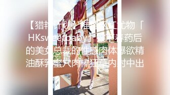 【猎艳计划】推特网红尤物「HKsweetbaby」被下春药后的美女总裁的性感肉体爆欲精油酥乳蜜穴肉棒狂草内射中出