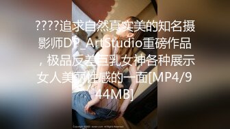 ????追求自然真实美的知名摄影师DP_ArtStudio重磅作品，极品反差巨乳女神各种展示女人美丽性感的一面[MP4/944MB]