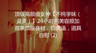 顶级高颜值女神【不纯学妹（灵灵）】24小时完美容颜加苗条顶级身材，白虎逼，道具自慰 (2)