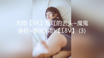 尤物【VK】粉红的舌头~魔鬼身材~美乳抖奶【18V】 (3)