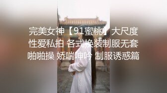 完美女神【91蜜桃】大尺度性爱私拍 各式换装制服无套啪啪操 娇喘呻吟 制服诱惑篇