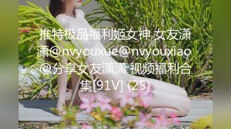 推特极品福利姬女神 女友潇潇@nvyouxue@nvyouxiao @分享女友潇潇 视频福利合集[91V] (25)