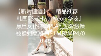 【新片速遞】❤️精品推荐❤️韩国TS『Hwahyeon 华泫』黑丝女仆捆绑PLAY 无套激操被撸射高潮 [451MB/MP4/00:49:27]