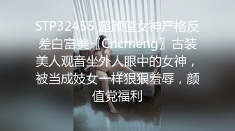 STP32455 超颜值女神严格反差白富美〖Cncmeng〗古装美人观音坐外人眼中的女神，被当成妓女一样狠狠羞辱，颜值党福利