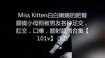 Miss Kitten白白嫩嫩的肥臀眼镜小母狗被男友各种足交，肛交，口爆，颜射超清合集【101v】 (52)