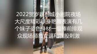 2022贺岁版县城小剧院夜场大尺度精彩裸身艳舞表演有几个妹子姿色身材一级棒前排观众现场舔舞女逼和屁股刺激