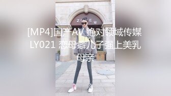 [MP4]国产AV 绝对领域传媒 LY021 恋母癖儿子强上美乳母亲