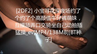 [2DF2] 小宝寻花深夜场约了个约了个高颜值牛仔裤萌妹，互摸舔弄口交骑坐自己动抽插猛操_ev[MP4/138MB][BT种子]